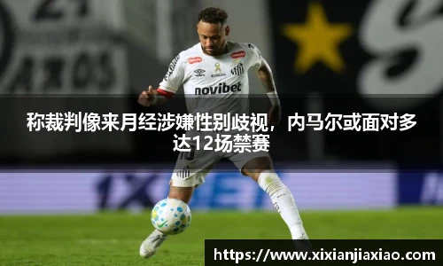 称裁判像来月经涉嫌性别歧视，内马尔或面对多达12场禁赛
