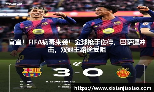 官宣！FIFA病毒来袭！金球抢手伤停，巴萨遭冲击，双冠王路途受阻